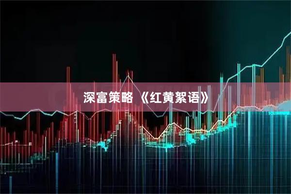 深富策略 《红黄絮语》