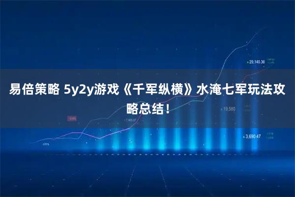 易倍策略 5y2y游戏《千军纵横》水淹七军玩法攻略总结!