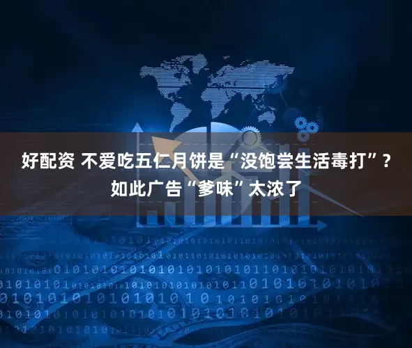 好配资 不爱吃五仁月饼是“没饱尝生活毒打”？如此广告“爹味”太浓了
