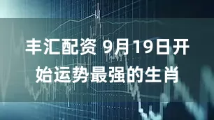 丰汇配资 9月19日开始运势最强的生肖