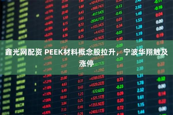 鑫光网配资 PEEK材料概念股拉升，宁波华翔触及涨停