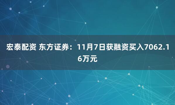 宏泰配资 东方证券：11月7日获融资买入7062.16万元