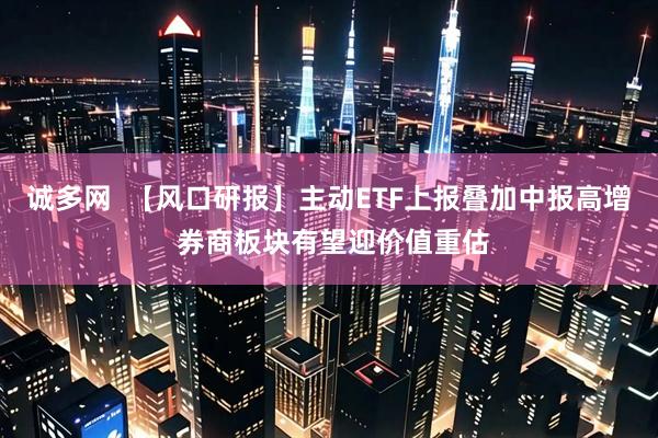 诚多网  【风口研报】主动ETF上报叠加中报高增 券商板块有望迎价值重估